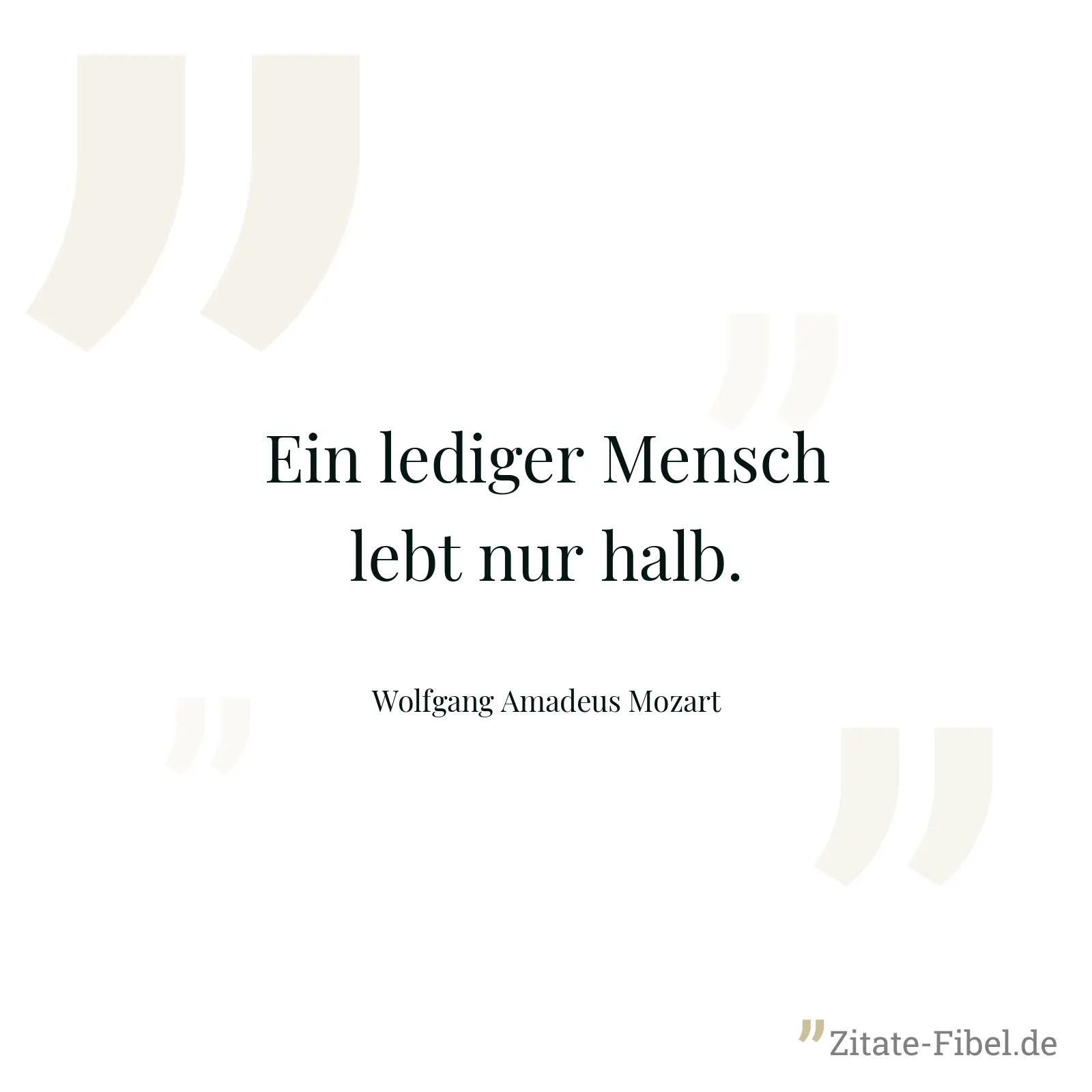 Ein lediger Mensch lebt nur halb. - Wolfgang Amadeus Mozart