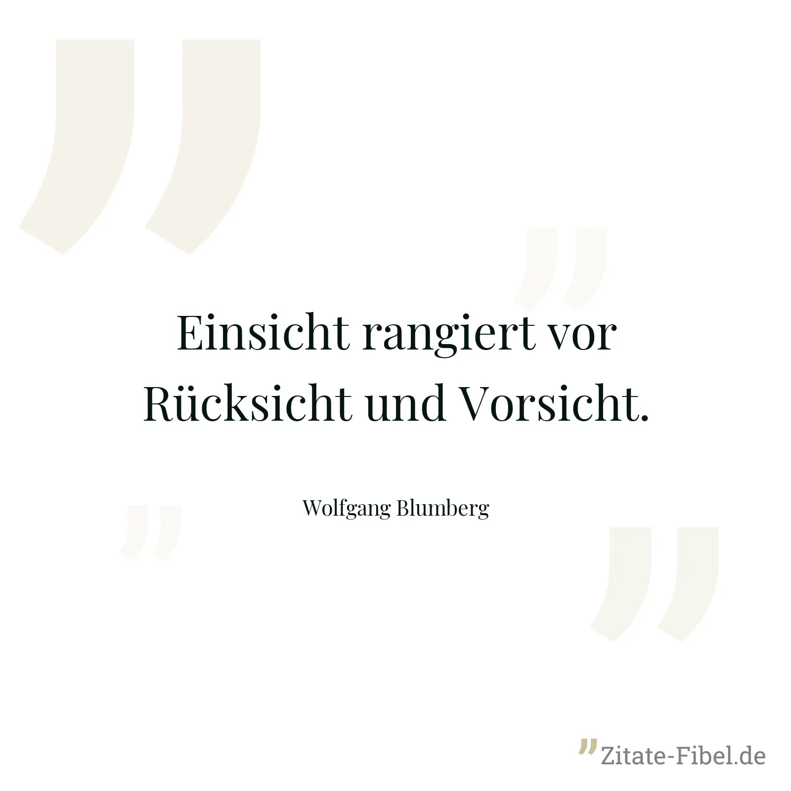Einsicht rangiert vor Rücksicht und Vorsicht. - Wolfgang Blumberg