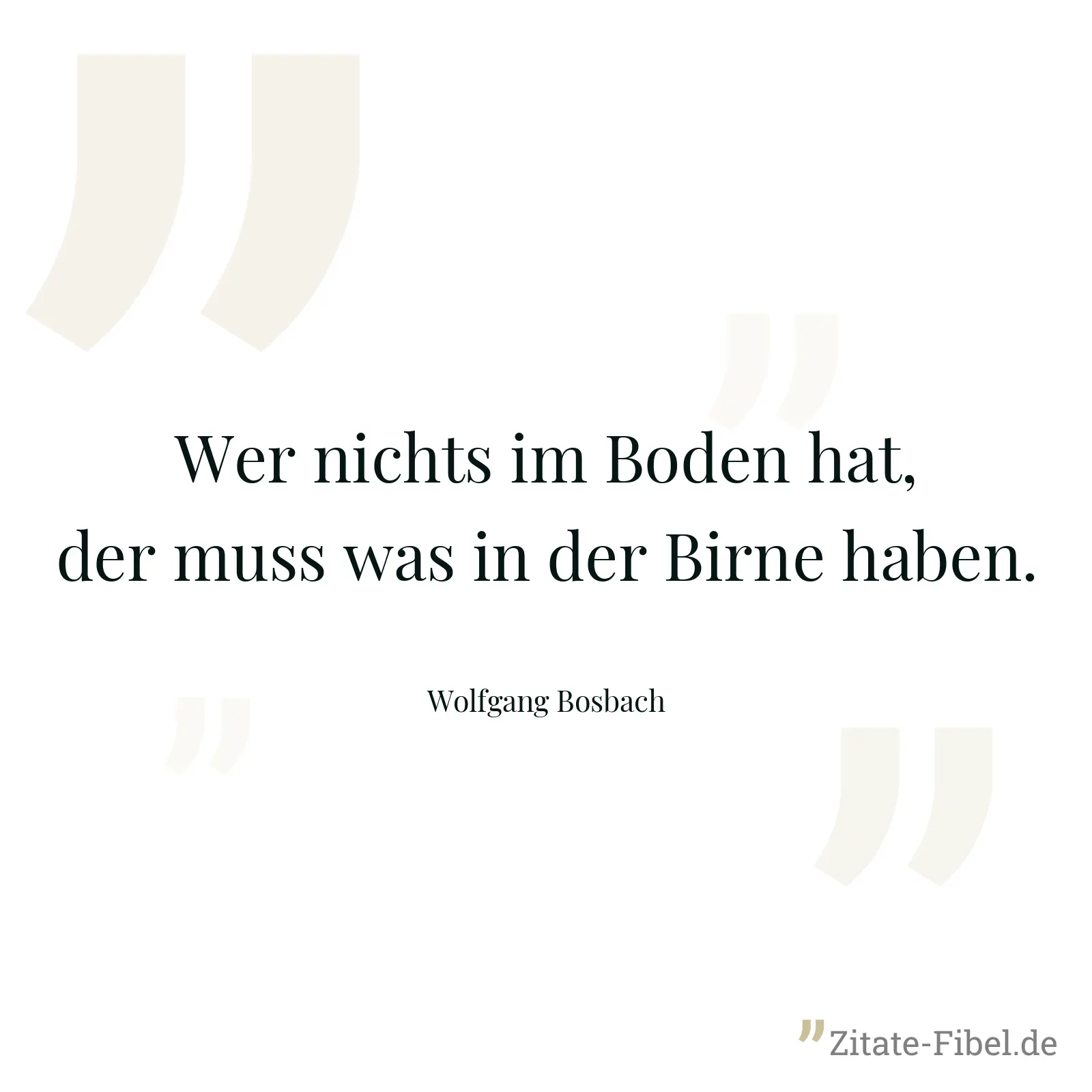 Wer nichts im Boden hat, der muss was in der Birne haben. - Wolfgang Bosbach