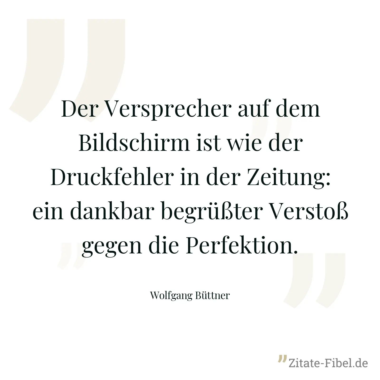 Der Versprecher auf dem Bildschirm ist wie der Druckfehler in der Zeitung: ein dankbar begrüßter Verstoß gegen die Perfektion. - Wolfgang Büttner