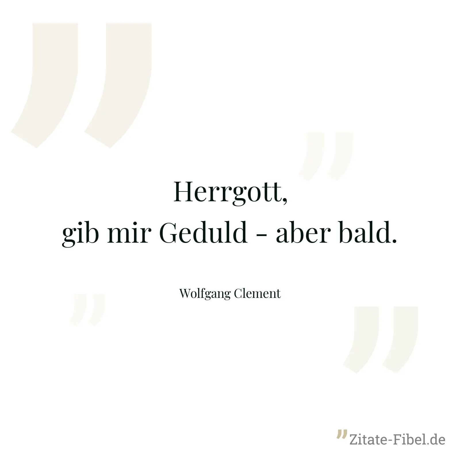 Herrgott, gib mir Geduld - aber bald. - Wolfgang Clement