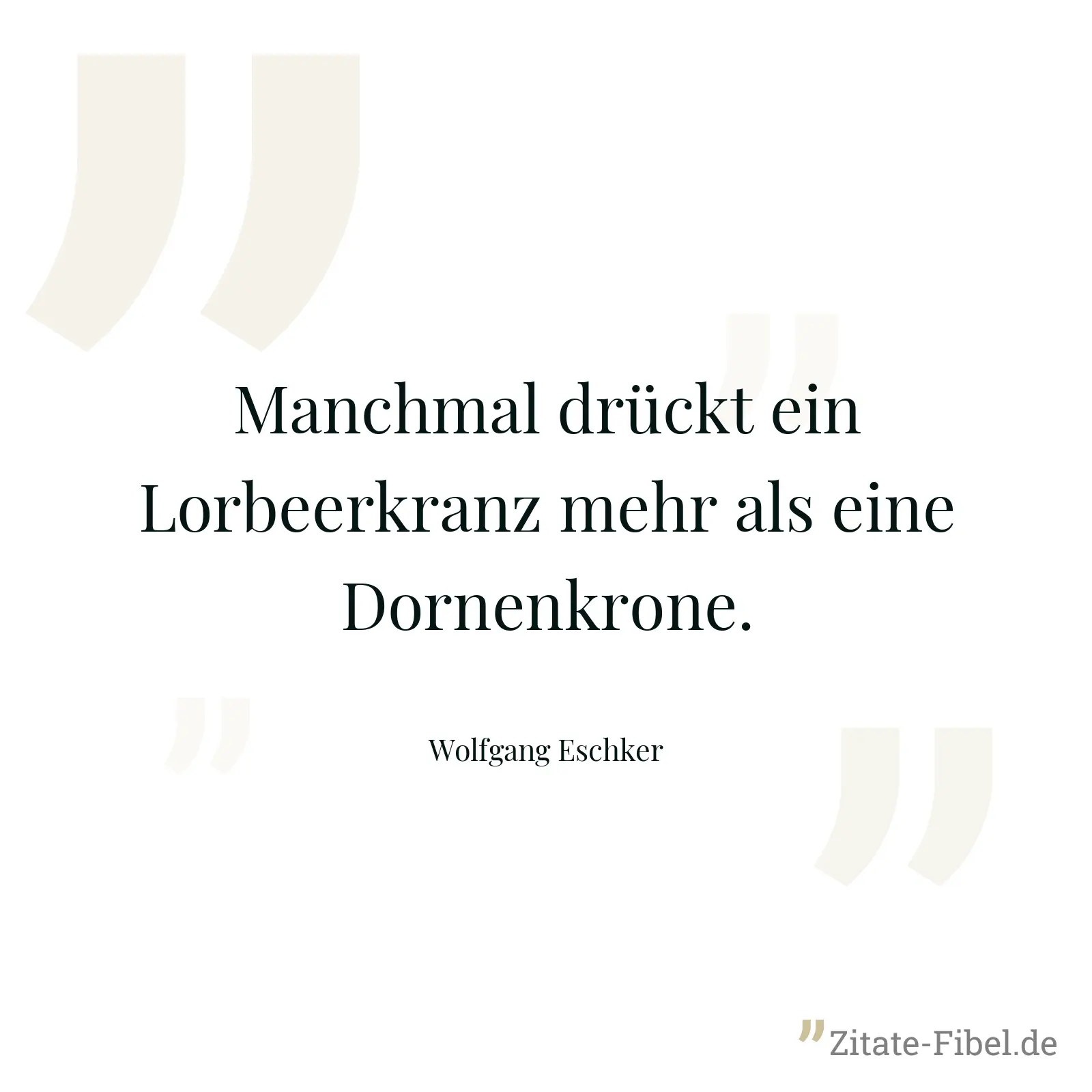 Manchmal drückt ein Lorbeerkranz mehr als eine Dornenkrone. - Wolfgang Eschker