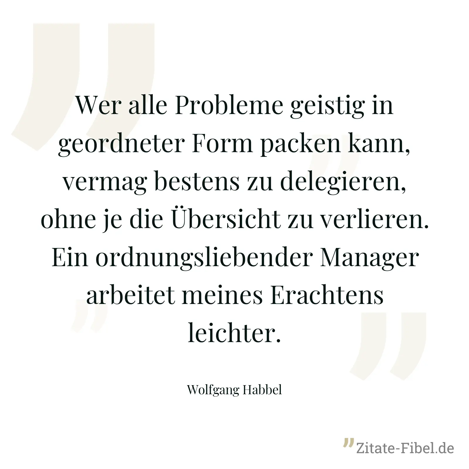 Wer alle Probleme geistig in geordneter Form packen kann, vermag bestens zu delegieren, ohne je die Übersicht zu verlieren. Ein ordnungsliebender Manager arbeitet meines Erachtens leichter. - Wolfgang Habbel