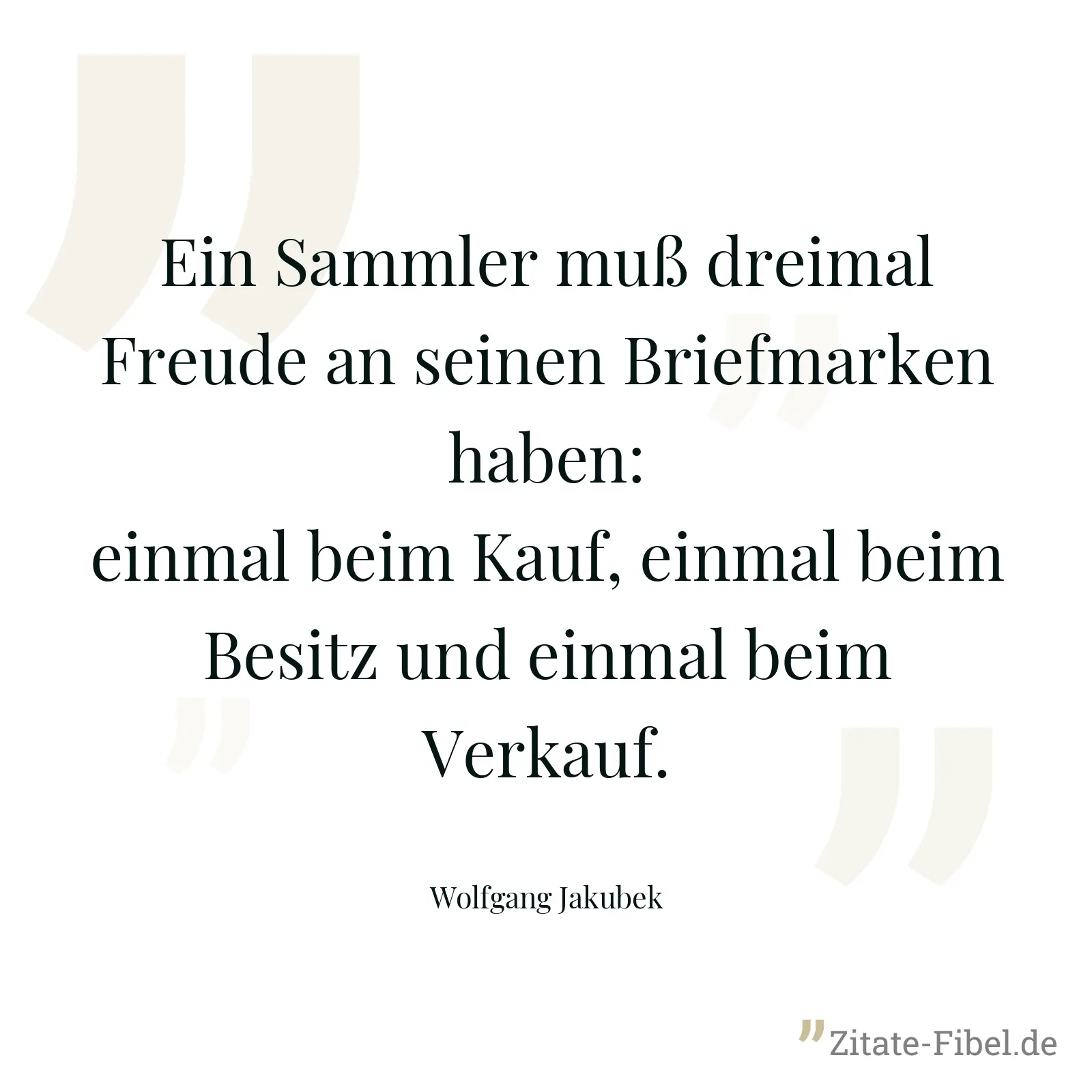 Ein Sammler muß dreimal Freude an seinen Briefmarken haben: einmal beim Kauf, einmal beim Besitz und einmal beim Verkauf. - Wolfgang Jakubek