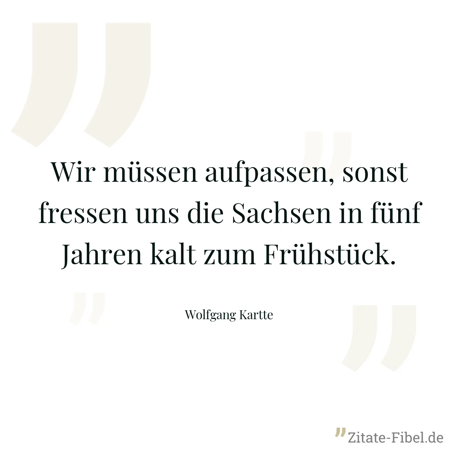 Wir müssen aufpassen, sonst fressen uns die Sachsen in fünf Jahren kalt zum Frühstück. - Wolfgang Kartte
