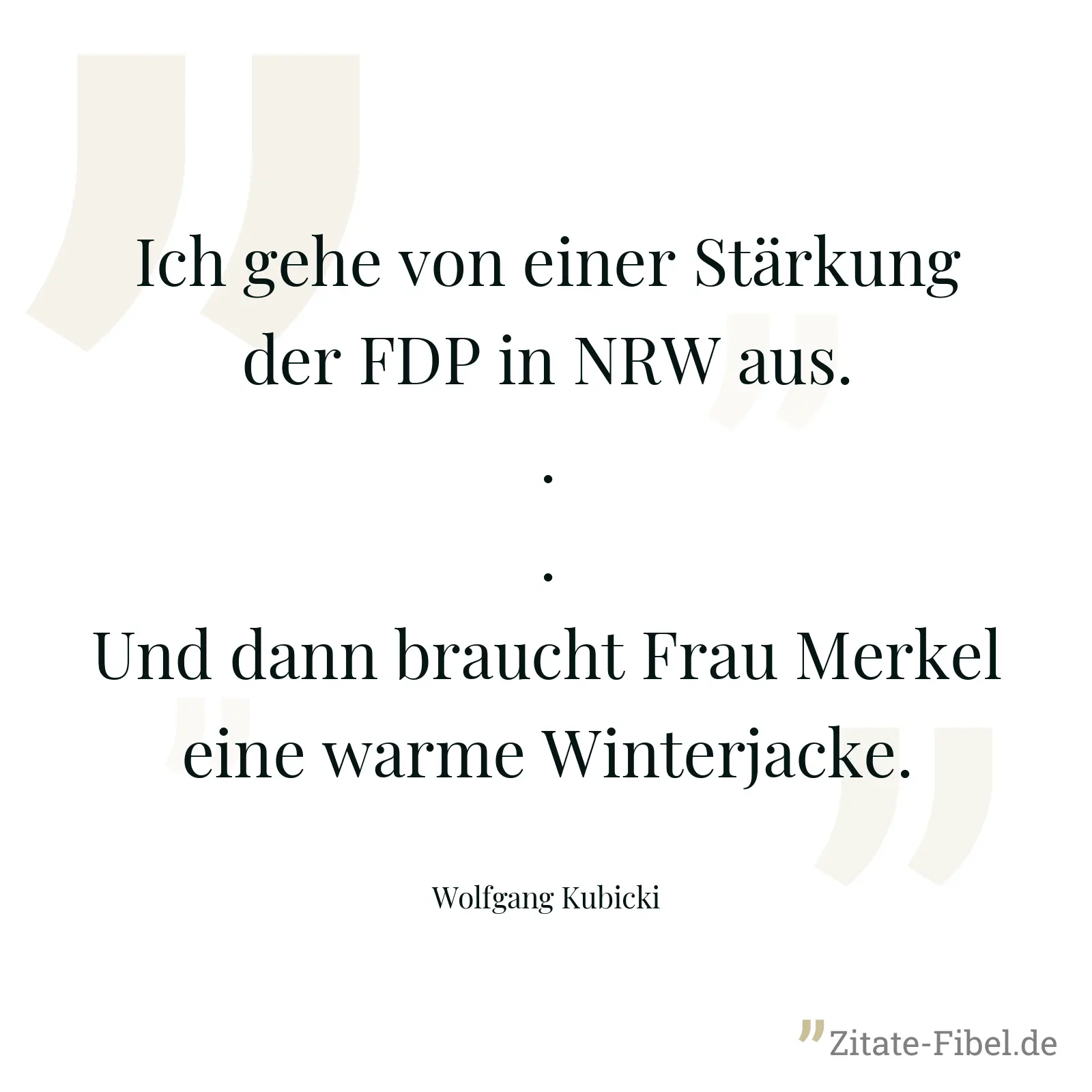 Ich gehe von einer Stärkung der FDP in NRW aus... Und dann braucht Frau Merkel eine warme Winterjacke. - Wolfgang Kubicki
