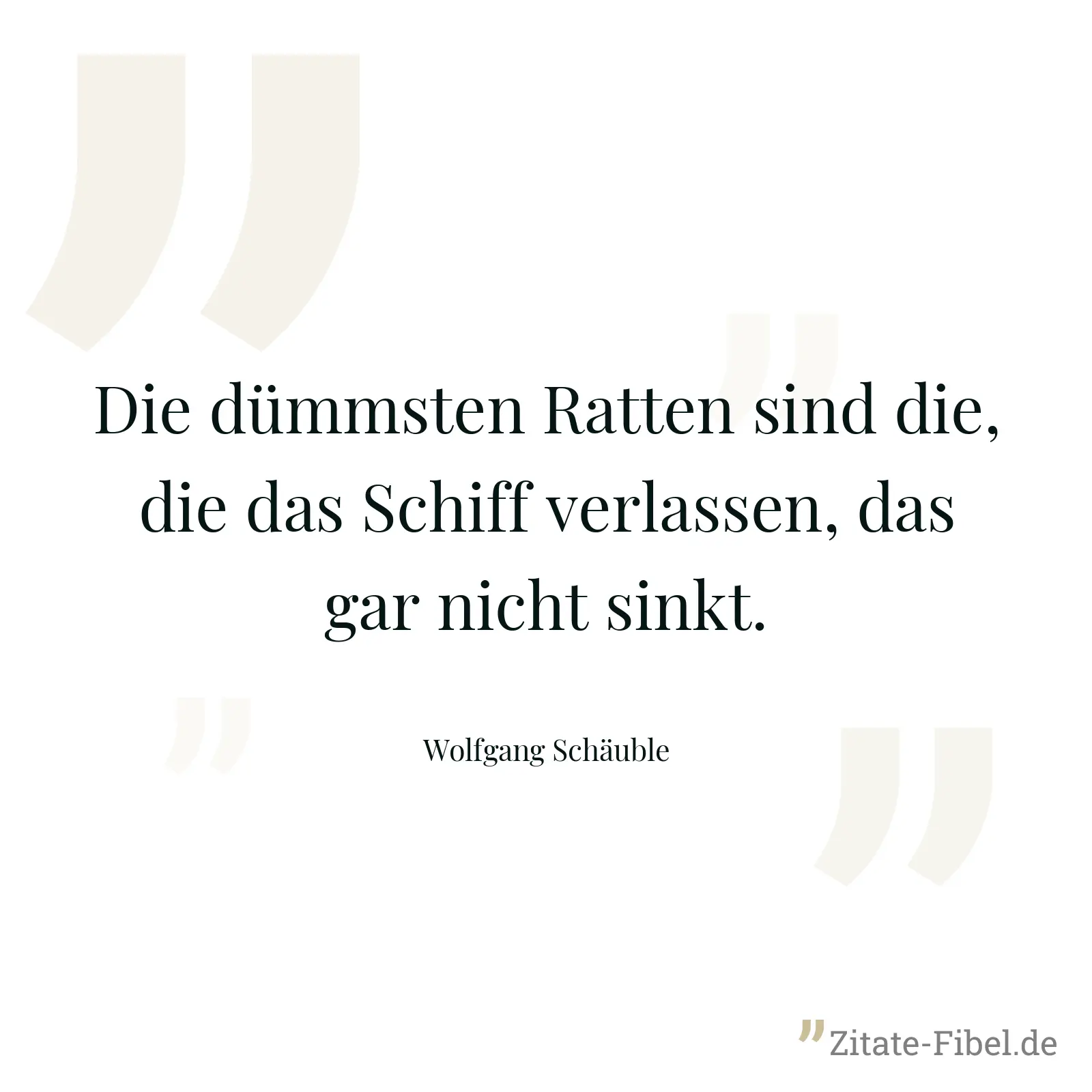 Die dümmsten Ratten sind die, die das Schiff verlassen, das gar nicht sinkt. - Wolfgang Schäuble
