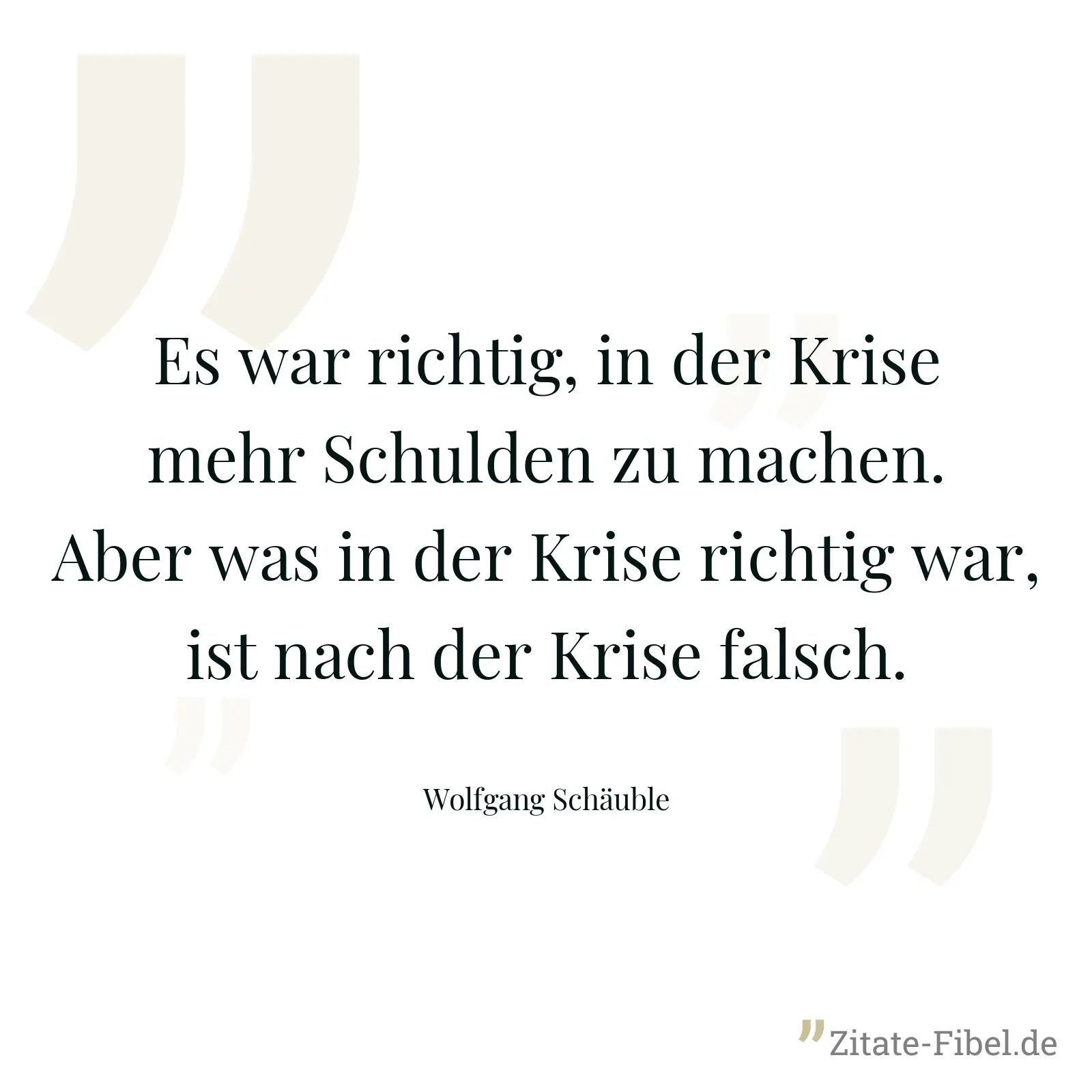 Es war richtig, in der Krise mehr Schulden zu machen. Aber was in der Krise richtig war, ist nach der Krise falsch. - Wolfgang Schäuble