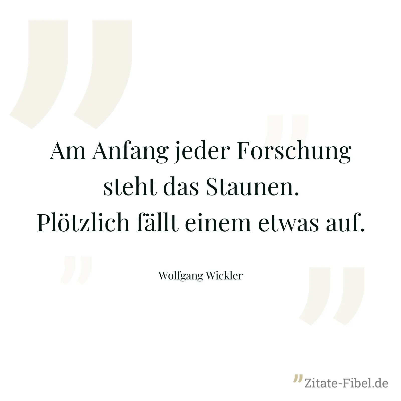 Am Anfang jeder Forschung steht das Staunen. Plötzlich fällt einem etwas auf. - Wolfgang Wickler