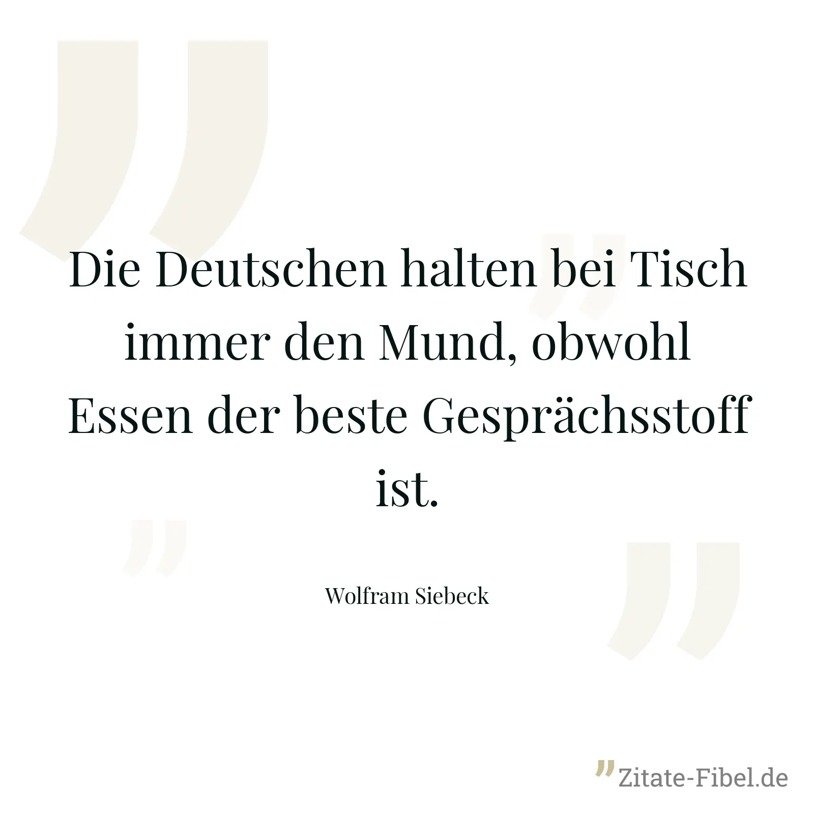 Die Deutschen halten bei Tisch immer den Mund, obwohl Essen der beste Gesprächsstoff ist. - Wolfram Siebeck