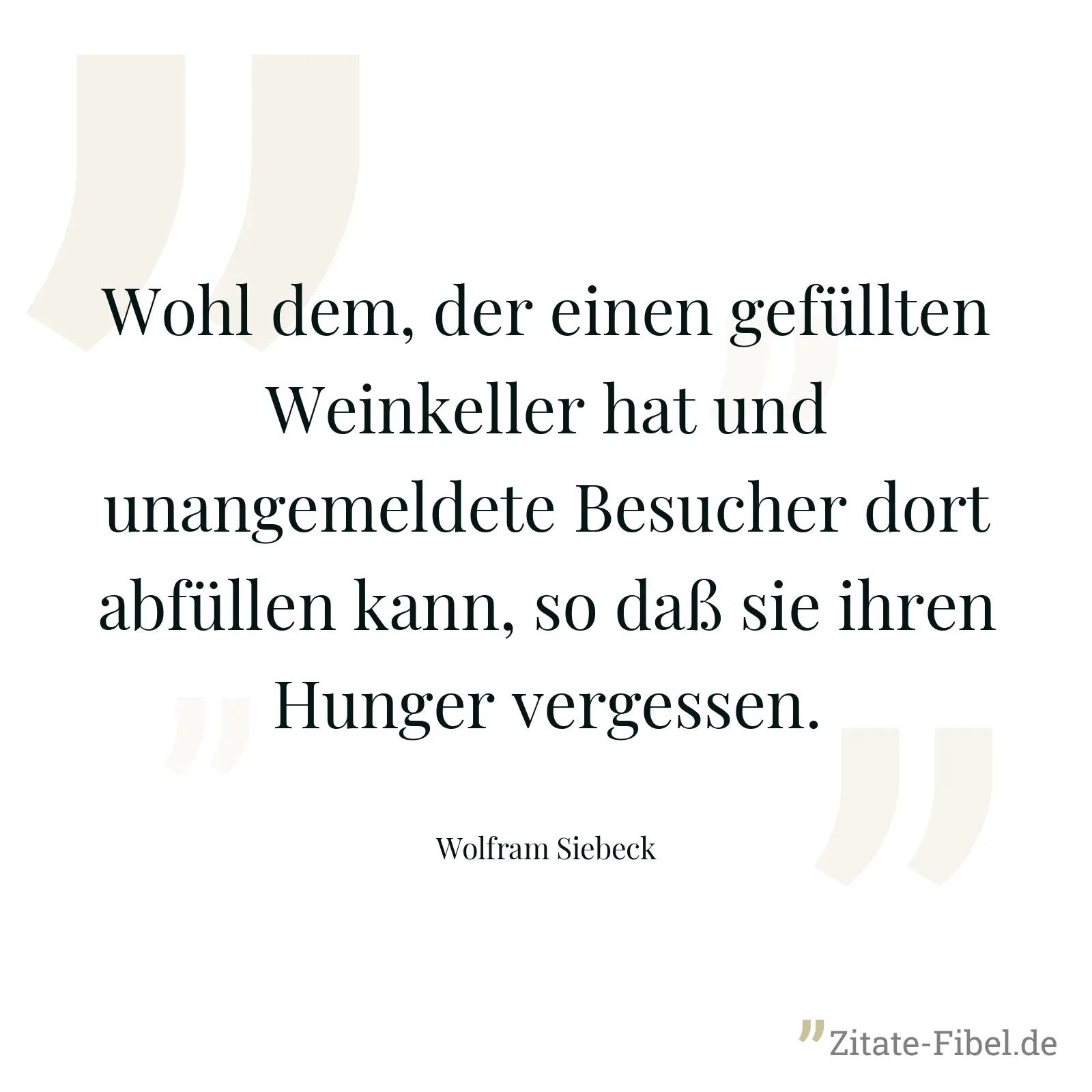 Wohl dem, der einen gefüllten Weinkeller hat und unangemeldete Besucher dort abfüllen kann, so daß sie ihren Hunger vergessen. - Wolfram Siebeck