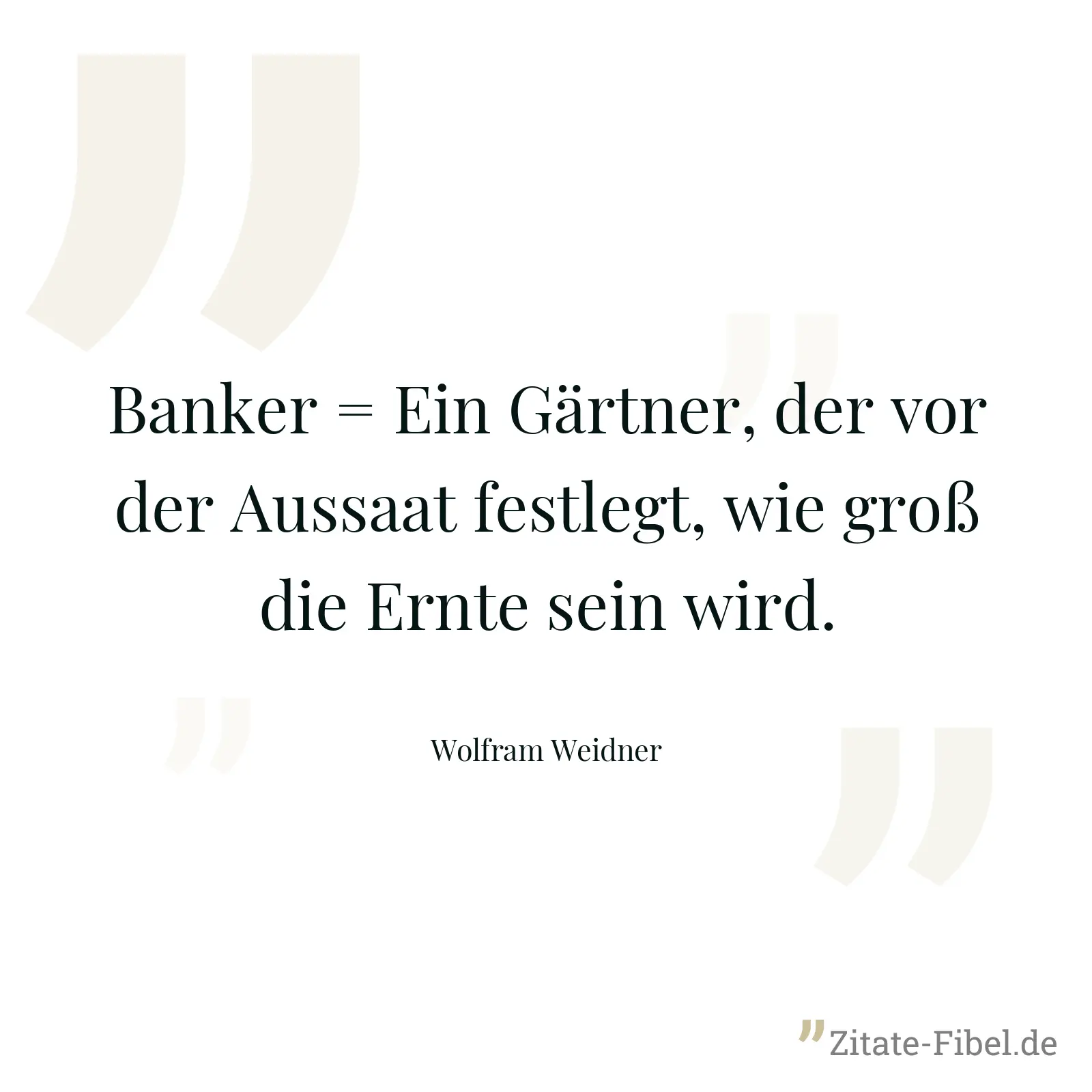 Banker = Ein Gärtner, der vor der Aussaat festlegt, wie groß die Ernte sein wird. - Wolfram Weidner