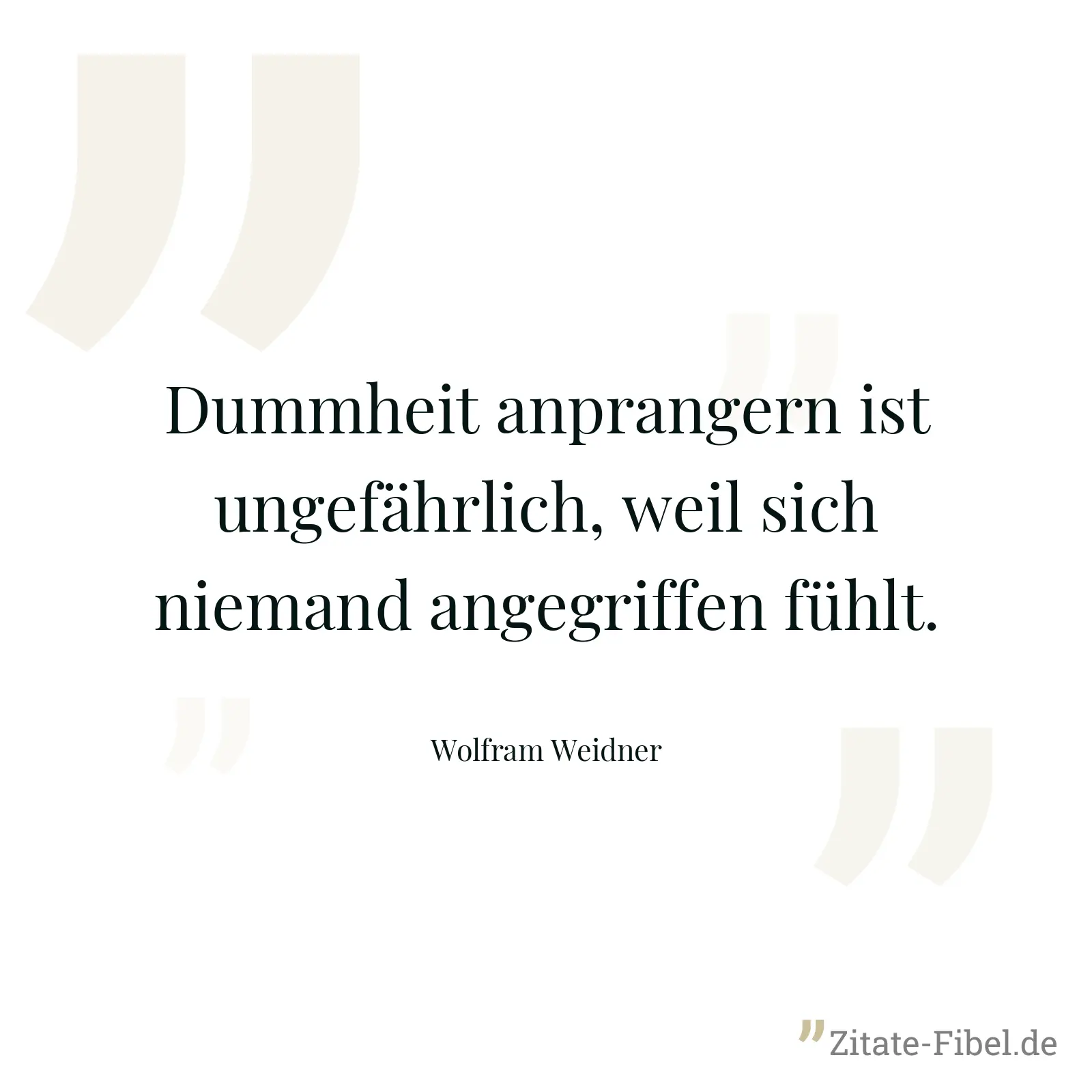 Dummheit anprangern ist ungefährlich, weil sich niemand angegriffen fühlt. - Wolfram Weidner
