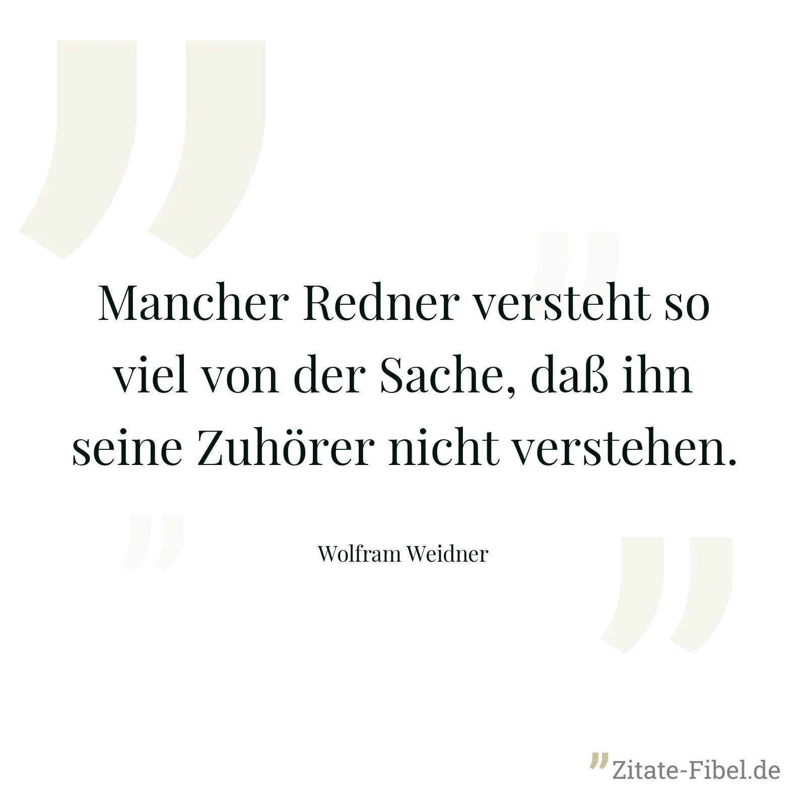 Mancher Redner versteht so viel von der Sache, daß ihn seine Zuhörer nicht verstehen. - Wolfram Weidner