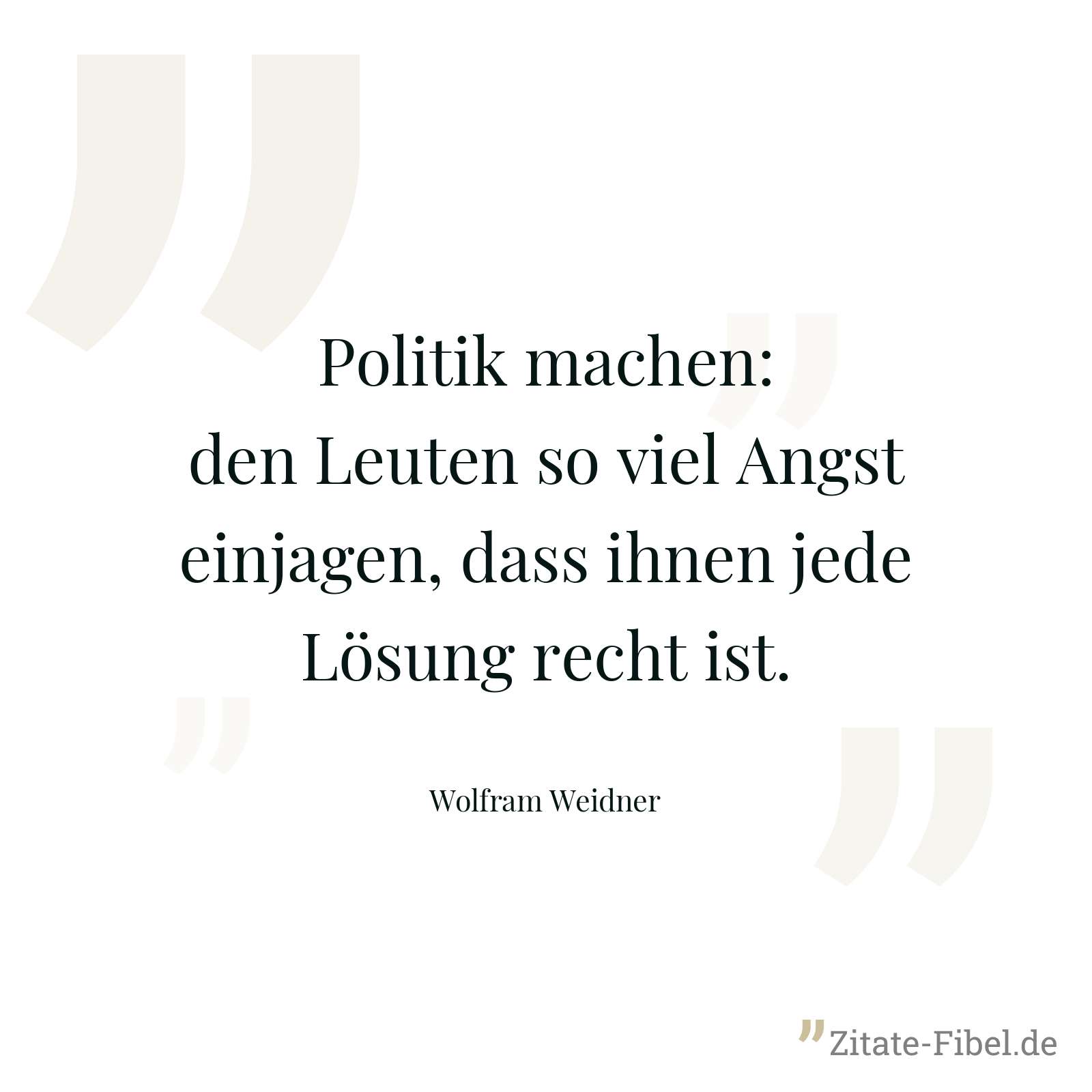 Politik machen: den Leuten so viel Angst einjagen, dass ihnen jede Lösung recht ist. - Wolfram Weidner
