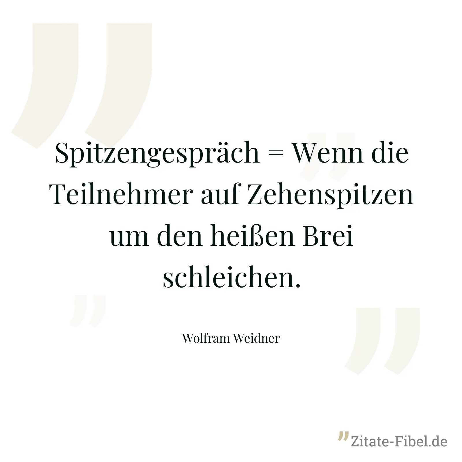 Spitzengespräch = Wenn die Teilnehmer auf Zehenspitzen um den heißen Brei schleichen. - Wolfram Weidner
