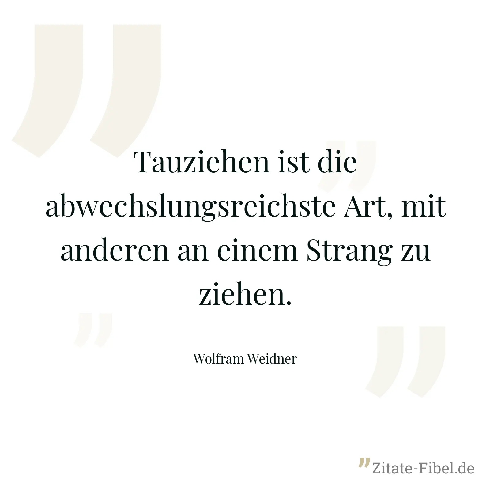 Tauziehen ist die abwechslungsreichste Art, mit anderen an einem Strang zu ziehen. - Wolfram Weidner