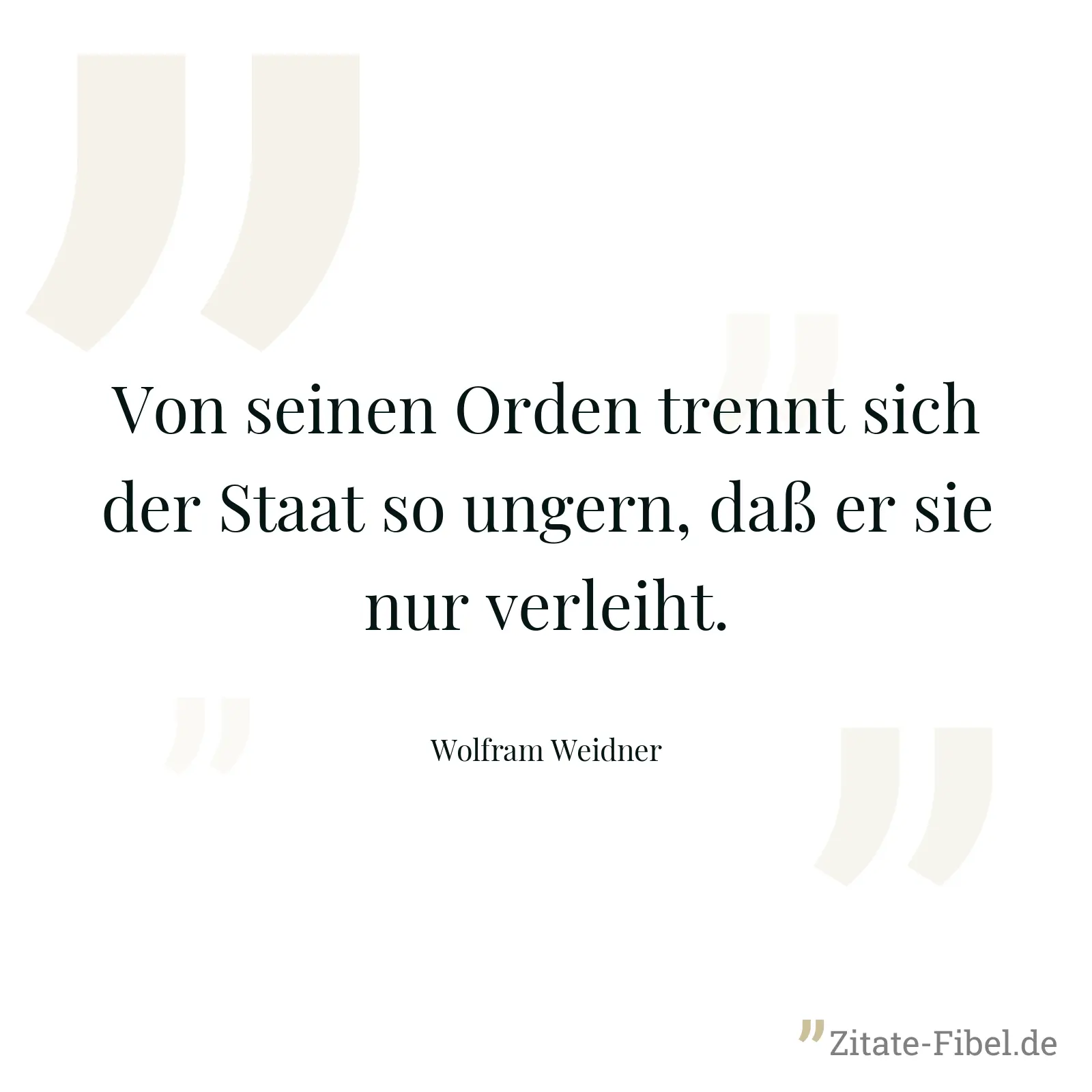 Von seinen Orden trennt sich der Staat so ungern, daß er sie nur verleiht. - Wolfram Weidner