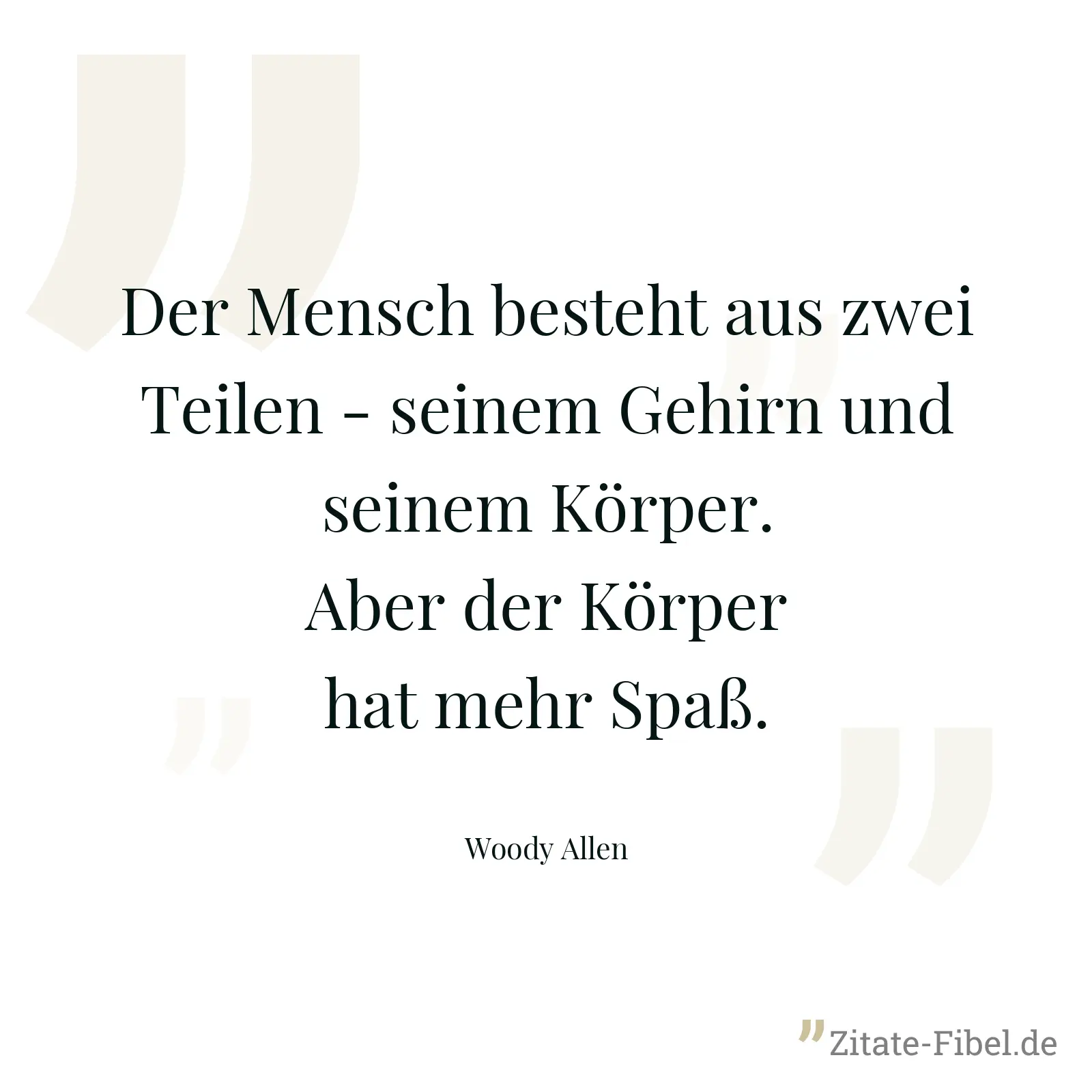 Der Mensch besteht aus zwei Teilen - seinem Gehirn und seinem Körper. Aber der Körper hat mehr Spaß. - Woody Allen
