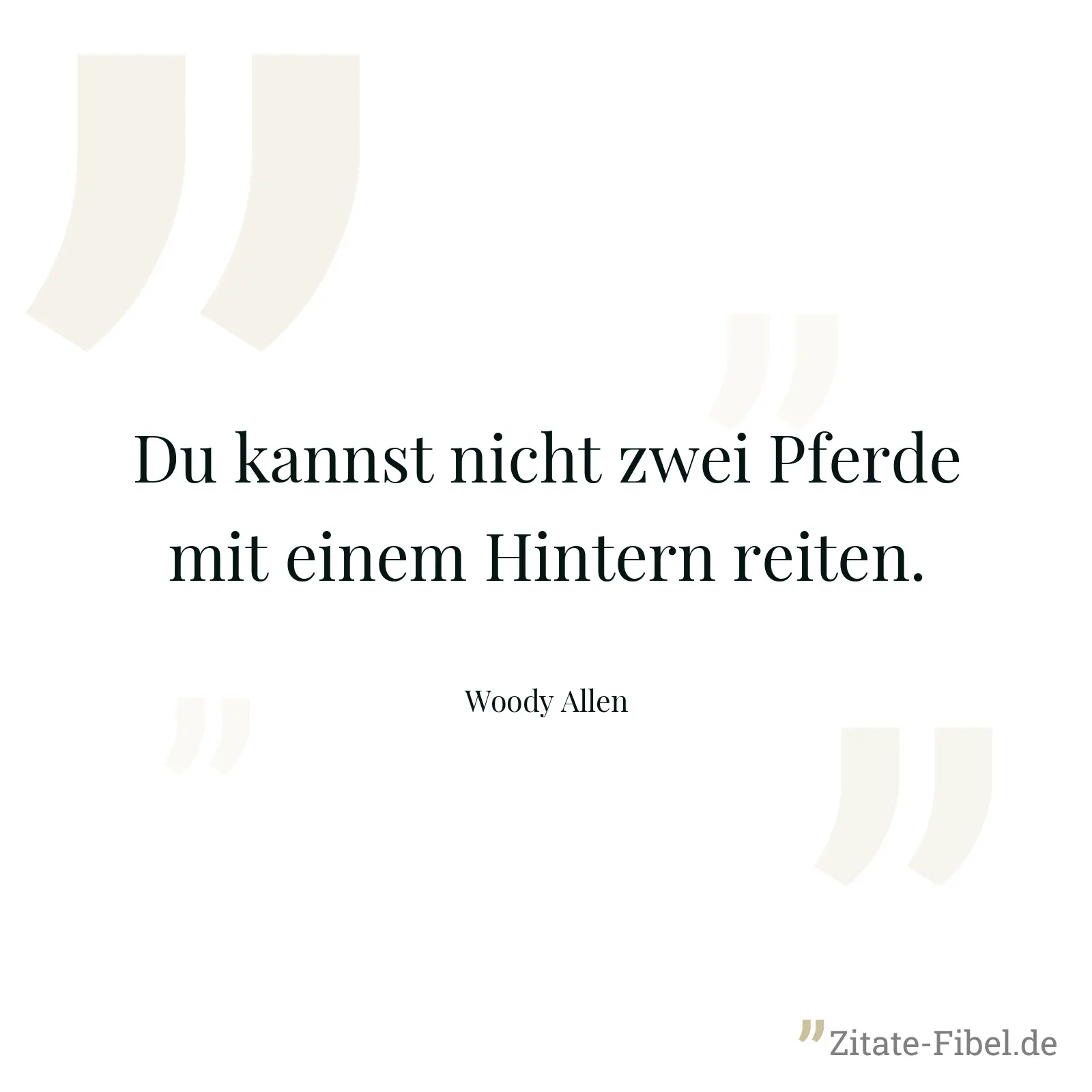 Du kannst nicht zwei Pferde mit einem Hintern reiten. - Woody Allen