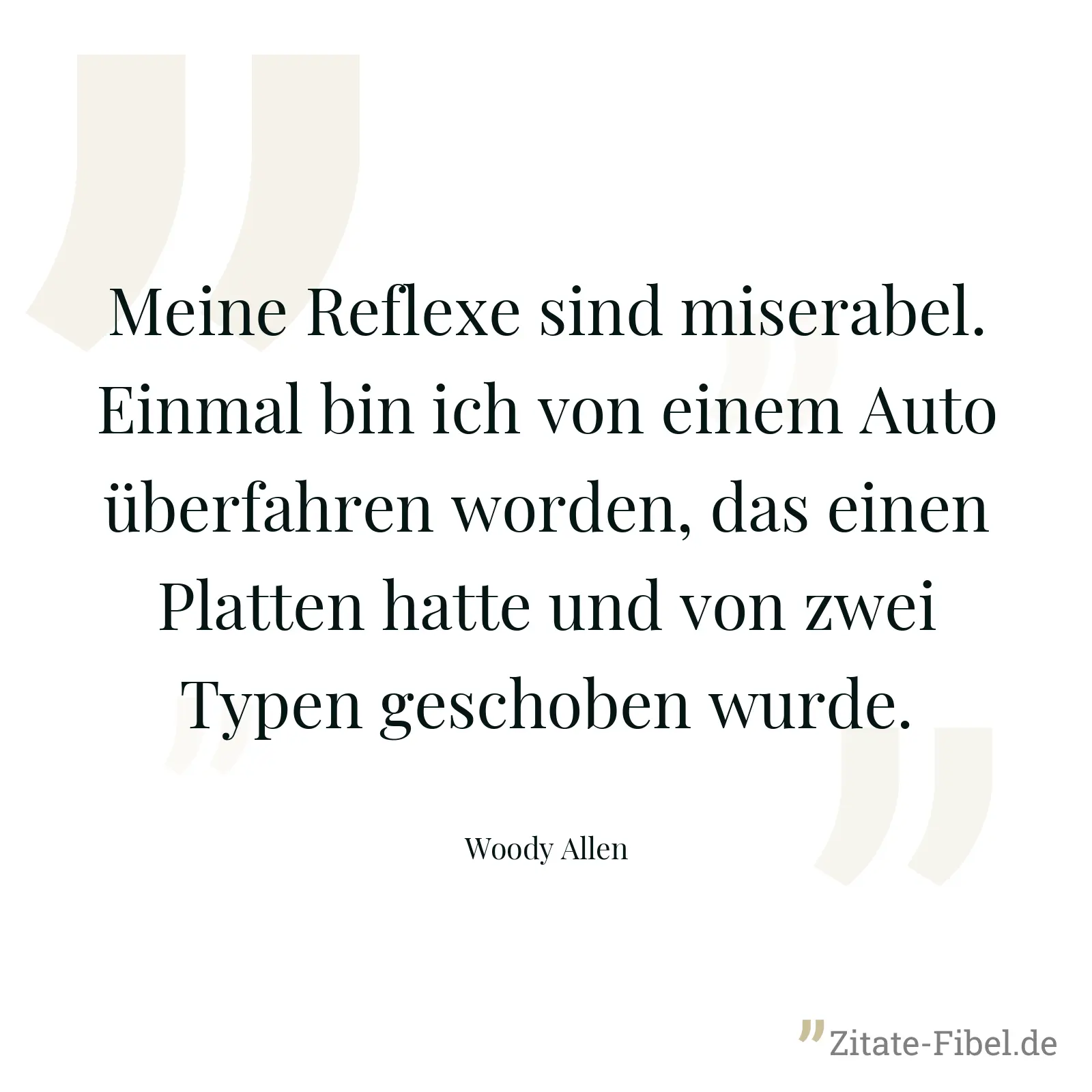 Meine Reflexe sind miserabel. Einmal bin ich von einem Auto überfahren worden, das einen Platten hatte und von zwei Typen geschoben wurde. - Woody Allen