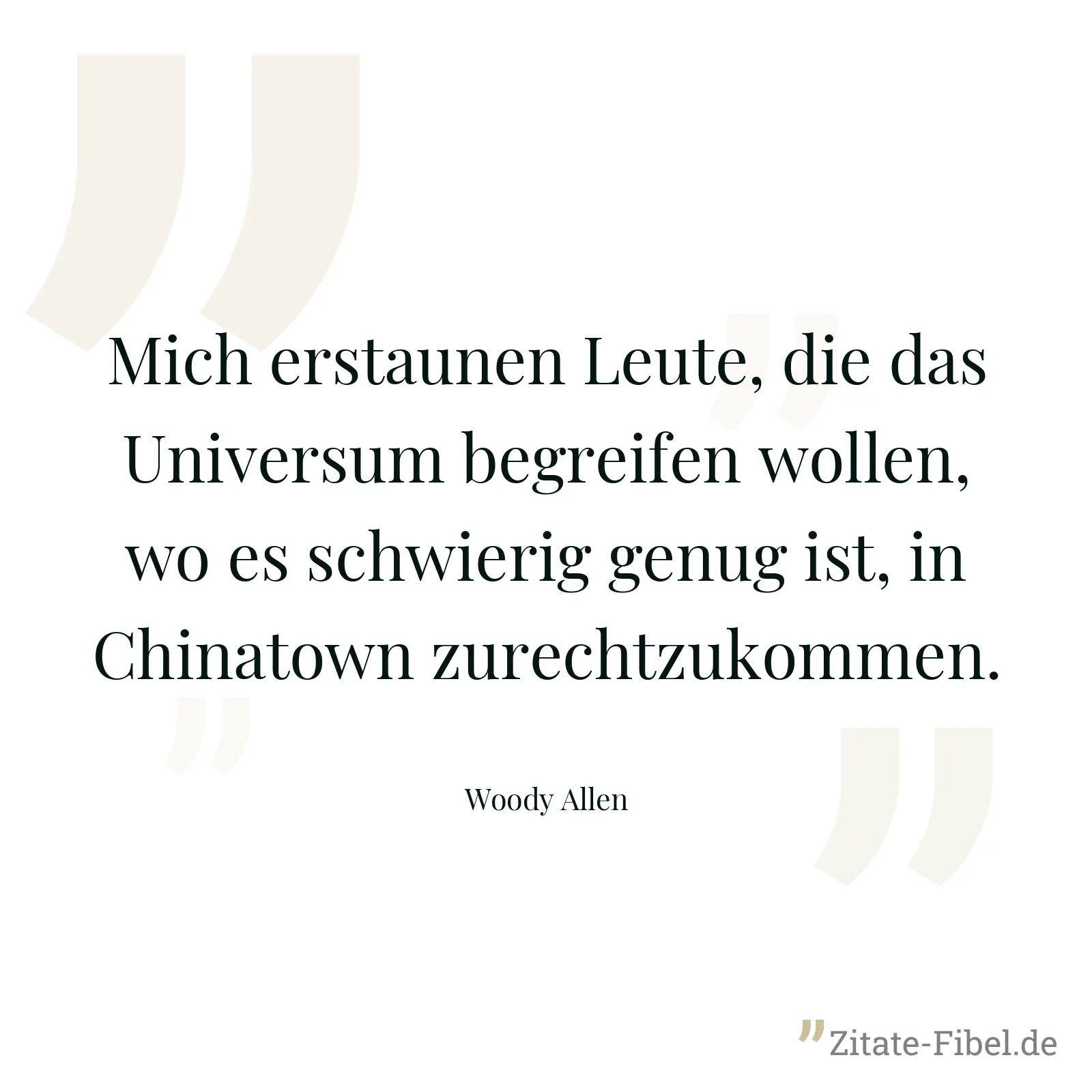 Mich erstaunen Leute, die das Universum begreifen wollen, wo es schwierig genug ist, in Chinatown zurechtzukommen. - Woody Allen