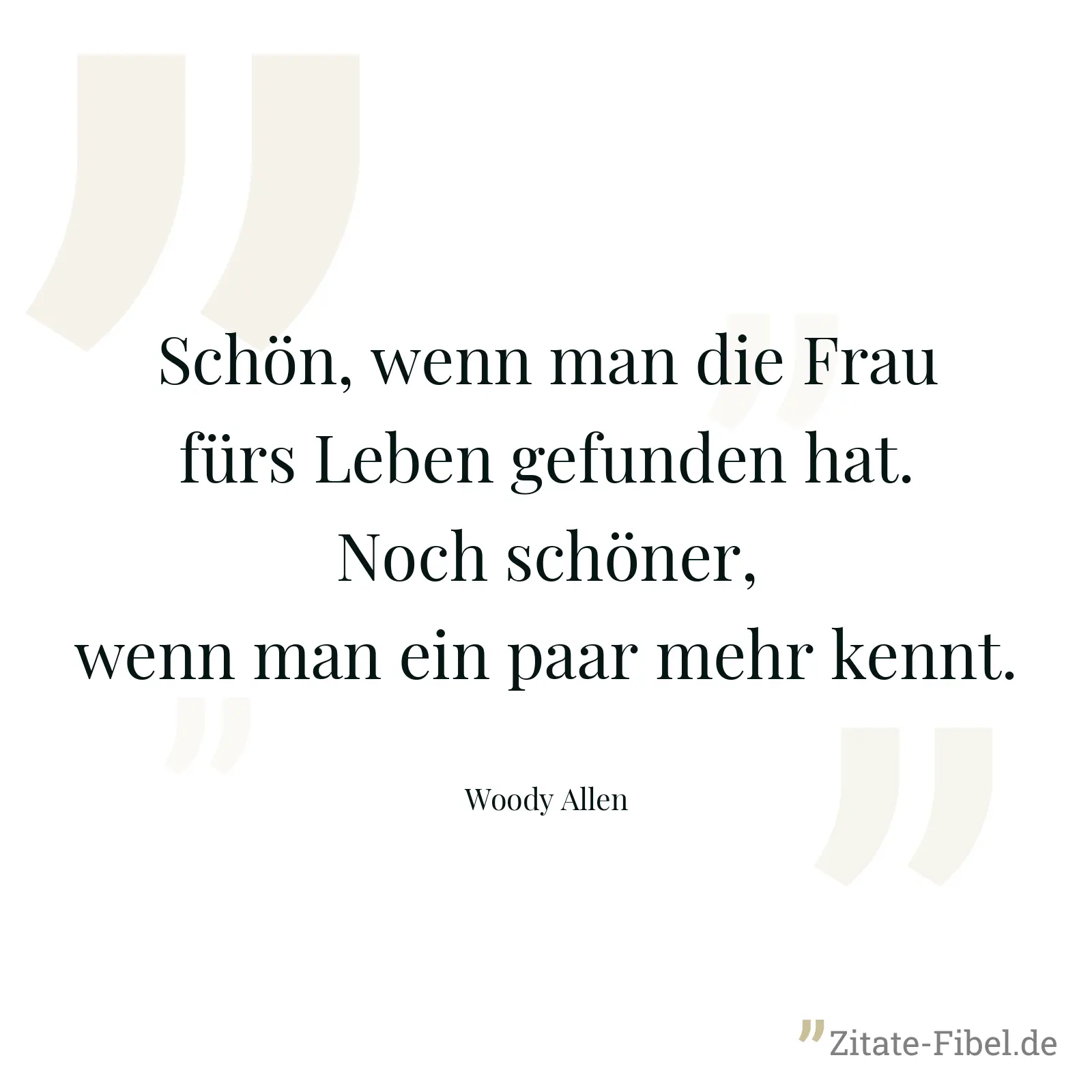 Schön, wenn man die Frau fürs Leben gefunden hat. Noch schöner, wenn man ein paar mehr kennt. - Woody Allen