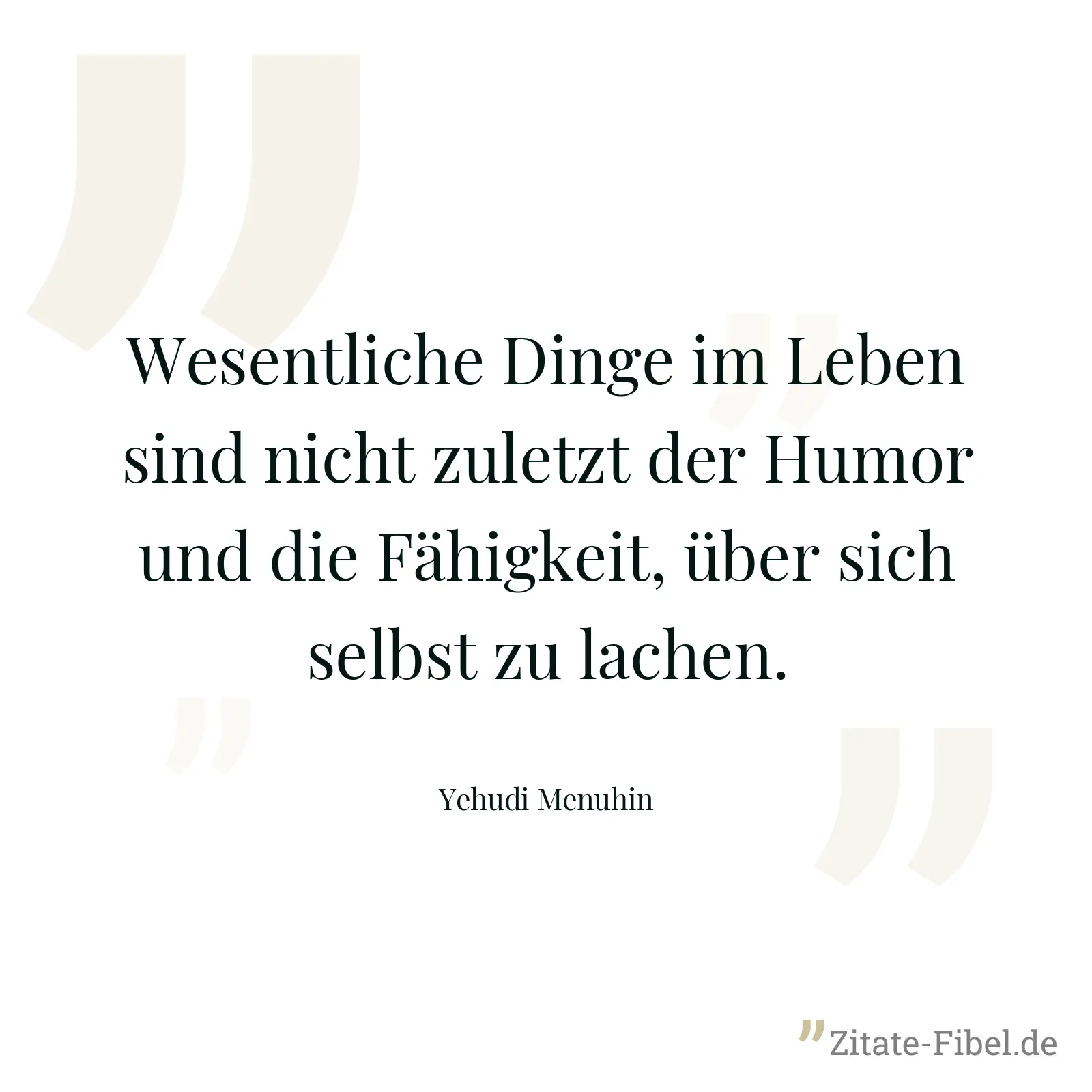 Wesentliche Dinge im Leben sind nicht zuletzt der Humor und die Fähigkeit, über sich selbst zu lachen. - Yehudi Menuhin