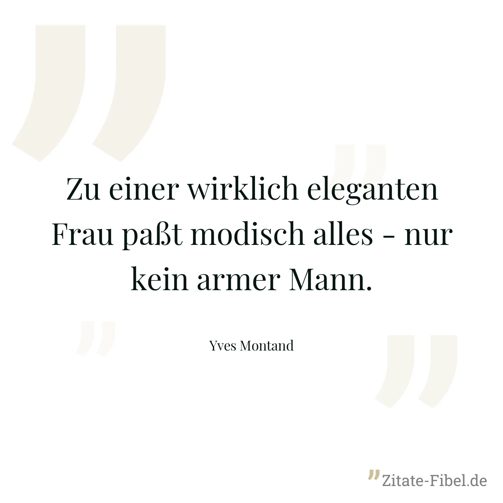 Zu einer wirklich eleganten Frau paßt modisch alles - nur kein armer Mann. - Yves Montand