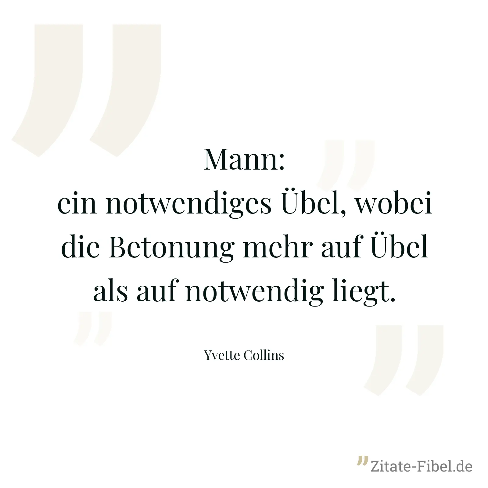 Mann: ein notwendiges Übel, wobei die Betonung mehr auf Übel als auf notwendig liegt. - Yvette Collins