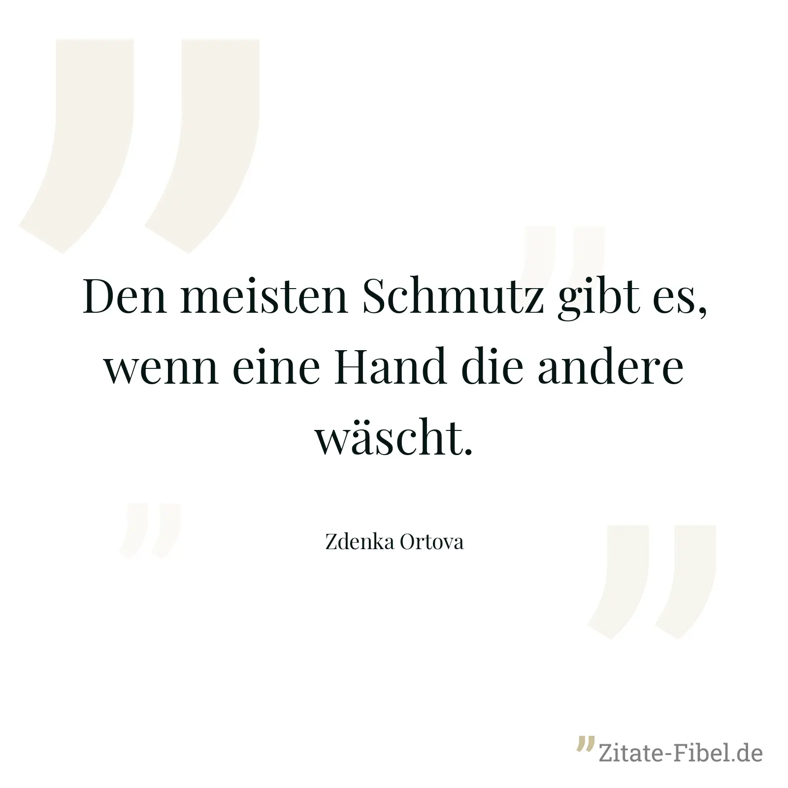 Den meisten Schmutz gibt es, wenn eine Hand die andere wäscht. - Zdenka Ortova