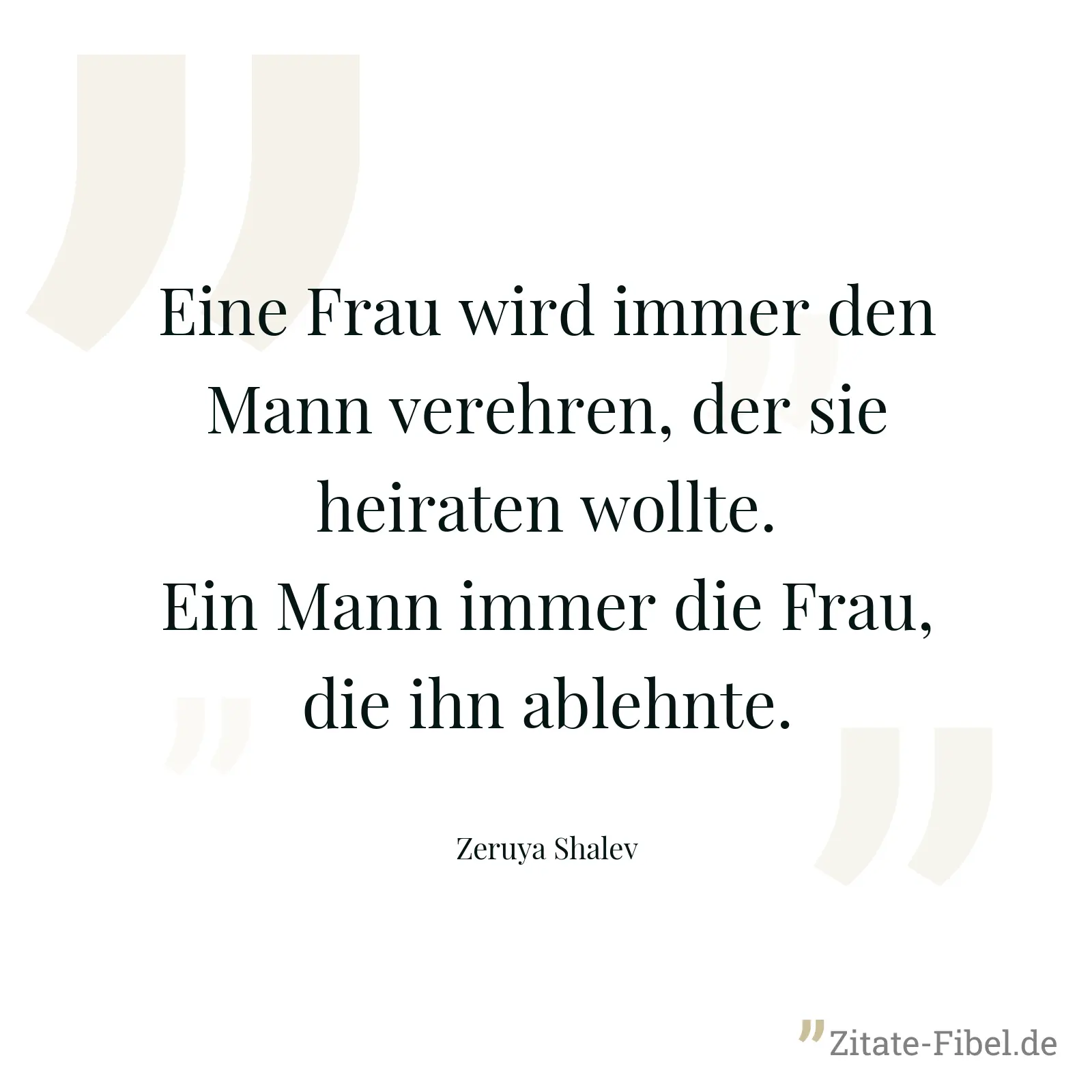 Eine Frau wird immer den Mann verehren, der sie heiraten wollte. Ein Mann immer die Frau, die ihn ablehnte. - Zeruya Shalev