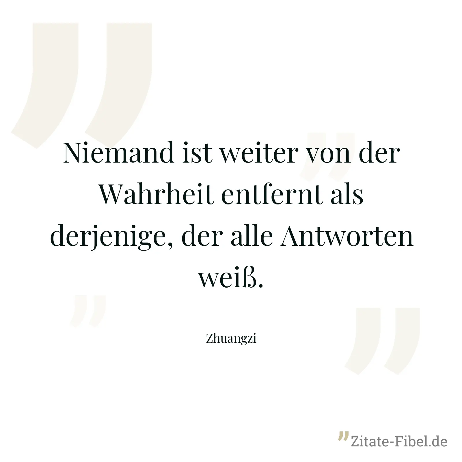 Niemand ist weiter von der Wahrheit entfernt als derjenige, der alle Antworten weiß. - Zhuangzi