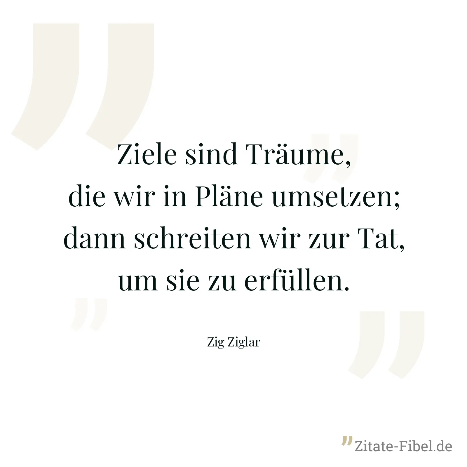 Ziele sind Träume, die wir in Pläne umsetzen; dann schreiten wir zur Tat, um sie zu erfüllen. - Zig Ziglar