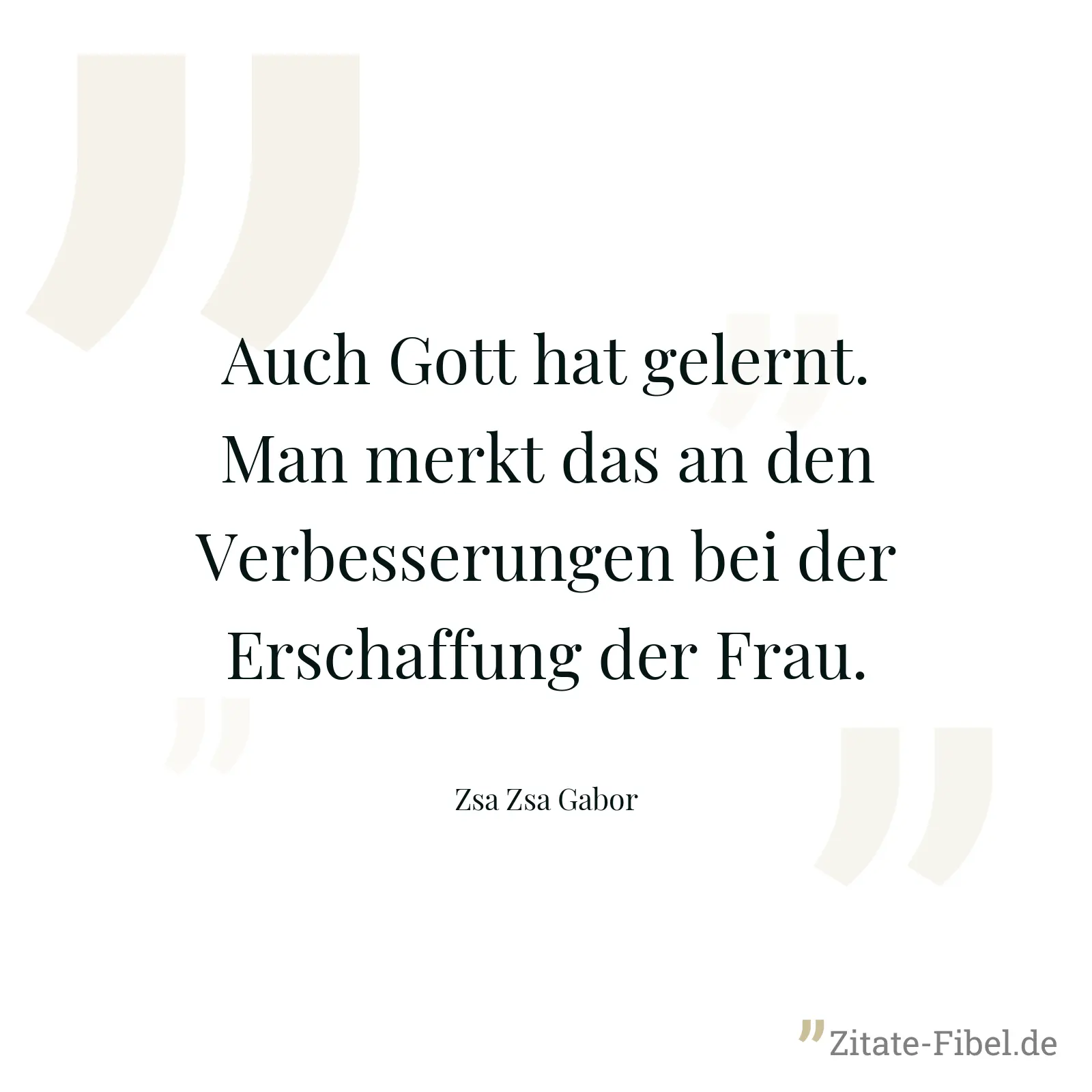 Auch Gott hat gelernt. Man merkt das an den Verbesserungen bei der Erschaffung der Frau. - Zsa Zsa Gabor