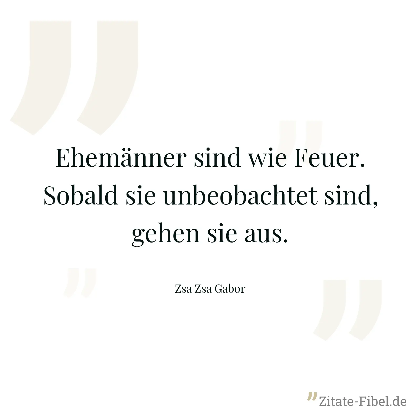 Ehemänner sind wie Feuer. Sobald sie unbeobachtet sind, gehen sie aus. - Zsa Zsa Gabor