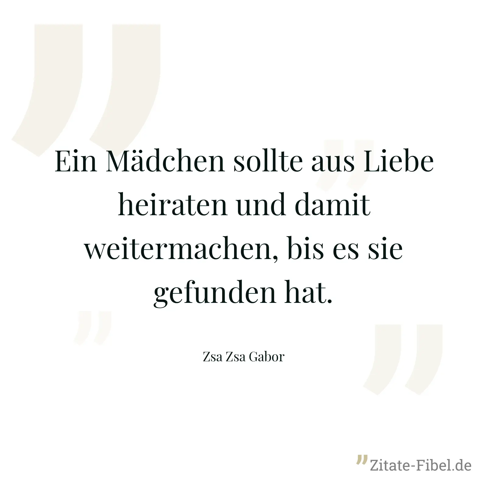 Ein Mädchen sollte aus Liebe heiraten und damit weitermachen, bis es sie gefunden hat. - Zsa Zsa Gabor