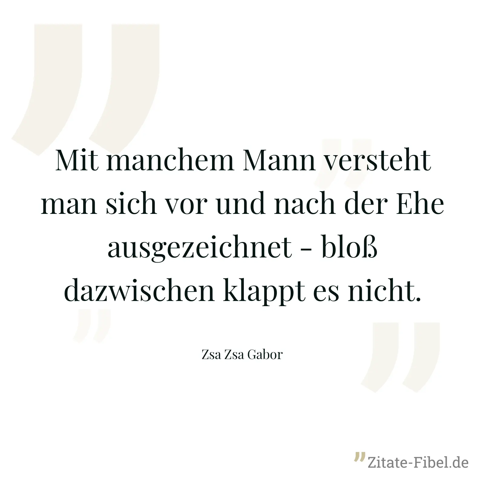 Mit manchem Mann versteht man sich vor und nach der Ehe ausgezeichnet - bloß dazwischen klappt es nicht. - Zsa Zsa Gabor