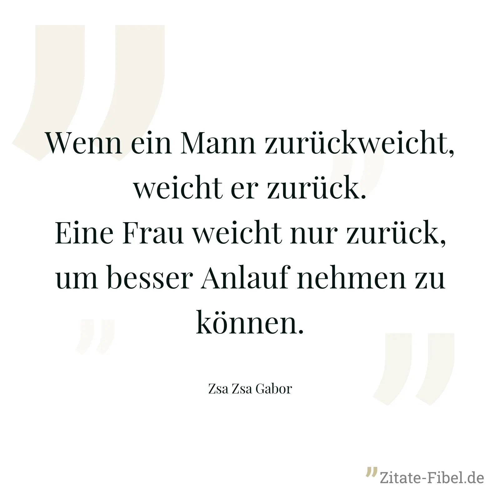 Wenn ein Mann zurückweicht, weicht er zurück. Eine Frau weicht nur zurück, um besser Anlauf nehmen zu können. - Zsa Zsa Gabor